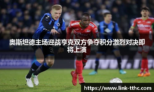 奥斯坦德主场迎战亨克双方争夺积分激烈对决即将上演