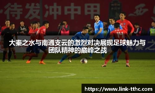 大秦之水与南通支云的激烈对决展现足球魅力与团队精神的巅峰之战