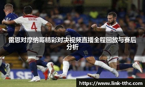 雷恩对摩纳哥精彩对决视频直播全程回放与赛后分析