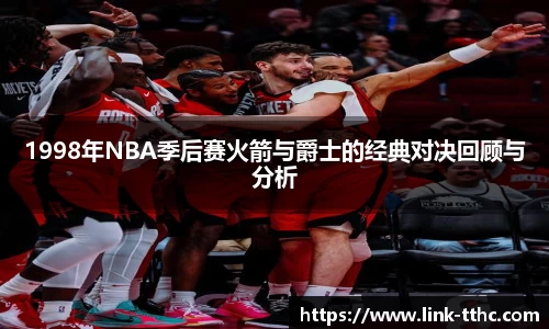 1998年NBA季后赛火箭与爵士的经典对决回顾与分析