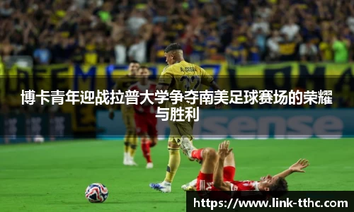 博卡青年迎战拉普大学争夺南美足球赛场的荣耀与胜利