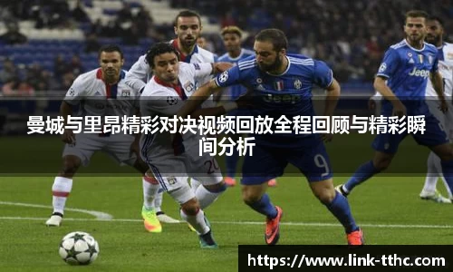 曼城与里昂精彩对决视频回放全程回顾与精彩瞬间分析