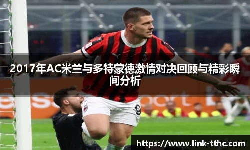 2017年AC米兰与多特蒙德激情对决回顾与精彩瞬间分析