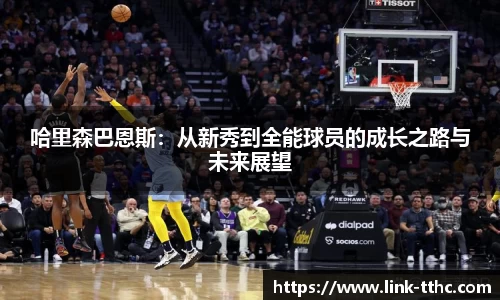 哈里森巴恩斯：从新秀到全能球员的成长之路与未来展望