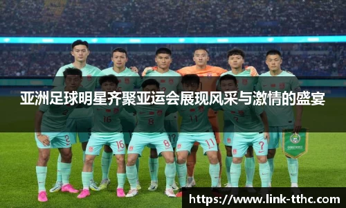 亚洲足球明星齐聚亚运会展现风采与激情的盛宴